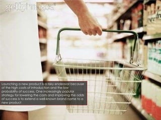 Launching a new product is a risky endeavor because of the high costs of introduction and the low probability of success. One increasingly popular strategy for lowering the costs and improving the odds of success is to extend a well-known brand name to a new product 