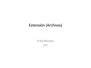Extensión (Archivos)
Erika Morales
2ºC
 