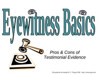 Pros & Cons of Testimonial Evidence Presentation developed by T. Trimpe 2006  http://sciencespot.net/ Eyewitness Basics 