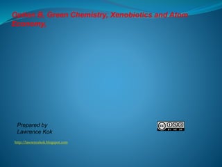 http://lawrencekok.blogspot.com
Prepared by
Lawrence Kok
Option B, Green Chemistry, Xenobiotics and Atom
Economy,
 
