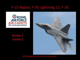 F-22 Raptor, F-35 Lightning 11, F-16
Section 1
Lesson 2
487 (Kingstanding & Perry Barr) Squadron
 