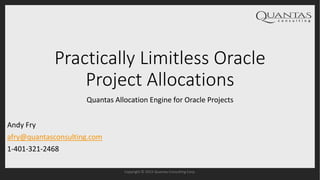 Practically Limitless Oracle
Project Allocations
Quantas Allocation Engine for Oracle Projects
Copyright © 2015 Quantas Consulting Corp.
Andy Fry
afry@quantasconsulting.com
1-401-321-2468
 