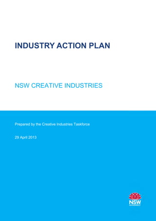 INDUSTRY ACTION PLAN
NSW CREATIVE INDUSTRIES
Prepared by the Creative Industries Taskforce
29 April 2013
 
