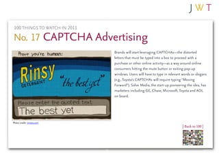 100 THINGS TO WATCH IN 2011

No. 17 CAPTCHA Advertising
                              Brands will start leveraging CAPTCHA...