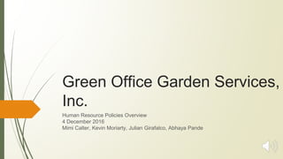 Green Office Garden Services,
Inc.
Human Resource Policies Overview
4 December 2016
Mimi Calter, Kevin Moriarty, Julian Girafalco, Abhaya Pande
 