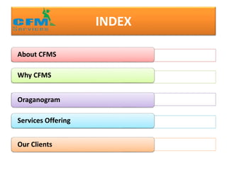 INDEX
About CFMS
Why CFMS
Oraganogram
Services Offering
Our Clients
 