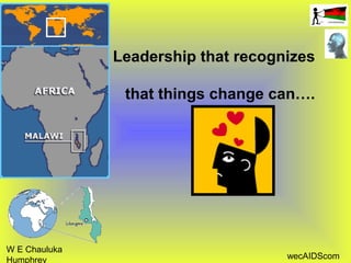 W E Chauluka
Humphrey wecAIDScom
Leadership that recognizes
that things change can….
 
