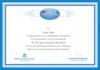 To
Lijine John
In appreciation of your outstanding contribution
to the organisation, you are awarded the
On The Spot Award(28-Jul-2015)
You are an inspiring role model to your colleagues.
Thank you for your dedication and commitment.
 