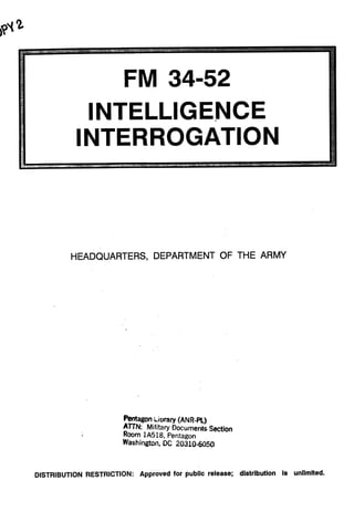 INTELLIGENCE 

INTERROGATION 

HEADQUARTERS, DEPARTMENT OF THE ARMY
m a g o niioraty (ANR-PL)
ARN: Military DocumentsSection
Room 1A518, Pentagon
Washington, DC 20310-6050
DISTRIBUTION RESTRICTION: Approved for public release; distribution Is unlimited.
 