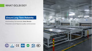 WHAT GCLSI DO?
Ensure Long Term Reliability
World-leading Full Automatic Solar Module
Production Line & Rigorous quality control process
 