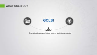 WHAT GCLSI DO?
GCLSI
One-stop integrated clean energy solution provider
 