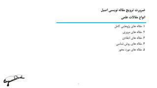 ‫اصیل‬ ‫نویسی‬ ‫مقاله‬ ‫ترویج‬ ‫ضرورت‬
‫علمی‬ ‫مقاالت‬ ‫انواع‬
1.‫کامل‬ ‫پژوهشی‬ ‫های‬ ‫مقاله‬
2.‫مروری‬ ‫های‬ ‫مقاله‬
3.‫انتقادی‬ ‫های‬ ‫مقاله‬
4.‫شناسی‬ ‫روش‬ ‫های‬ ‫مقاله‬
5.‫محور‬ ‫مورد‬ ‫های‬ ‫مقاله‬
7
 