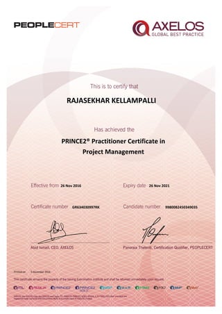 RAJASEKHAR KELLAMPALLI
PRINCE2® Practitioner Certificate in
Project Management
26 Nov 2016
GR634030997RK
Printed on 3 December 2016
26 Nov 2021
9980082450349035
 