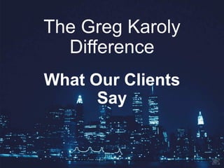 The Greg Karoly
Difference
What Our Clients
Say
 