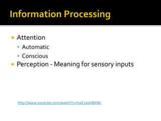  Attention
 Automatic
 Conscious
 Perception - Meaning for sensory inputs
http://www.youtube.com/watch?v=hwCzasHBXNc
 