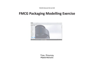 PDE2293 Advanced CAD and CAM
FMCG Packaging Modelling Exercise
Tom Downey
M00540101
 