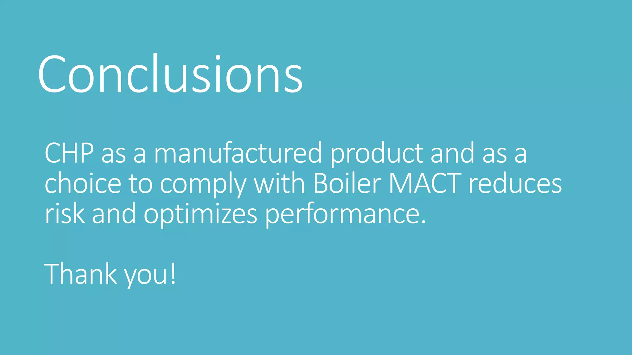 Conclusions
CHP as a manufactured product and as a
choice to comply with Boiler MACT reduces
risk and optimizes performance.
Thank you!
 