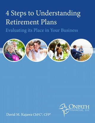 4 Steps to Understanding
Retirement Plans
Evaluating its Place in Your Business
David M. Kujawa ChFC®, CFP®
 
