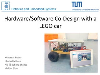 •Andreas Huber
•Andrei Mituca
•张程 (Cheng Zhang)
•Felipe Pires
Hardware/Software Co-Design with a
LEGO car
 