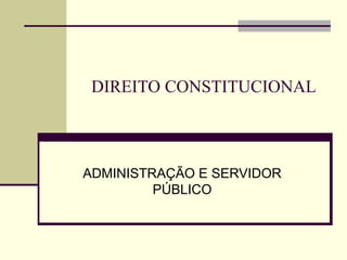 DIREITO CONSTITUCIONAL



ADMINISTRAÇÃO E SERVIDOR
         PÚBLICO
 