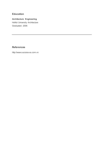 Education
Architecture Engineering
HaNoi University Architecture
Graduated: 2006
References
http://www.success-ss.com.vn
 