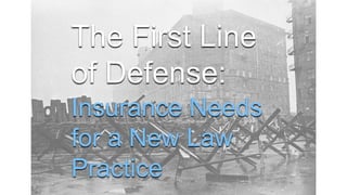 The First Line
of Defense:
Insurance Needs
for a New Law
Practice
 