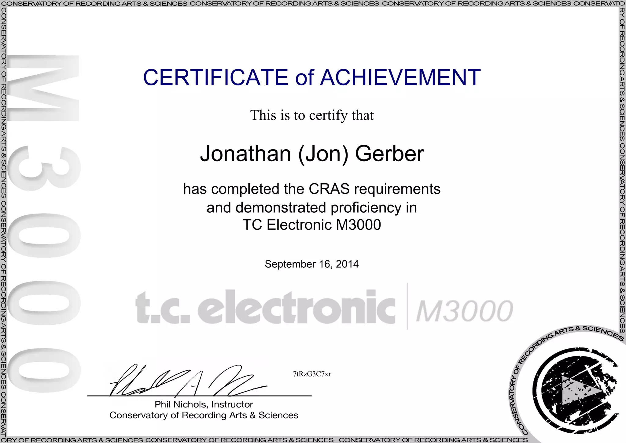 CERTIFICATE of ACHIEVEMENT
This is to certify that
Jonathan (Jon) Gerber
has completed the CRAS requirements
and demonstrated proficiency in
TC Electronic M3000
September 16, 2014
7tRzG3C7xr
Powered by TCPDF (www.tcpdf.org)