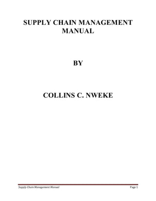 Supply ChainManagement Manual Page 1
SUPPLY CHAIN MANAGEMENT
MANUAL
BY
COLLINS C. NWEKE
 
