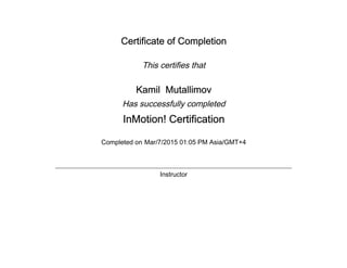 Certificate of Completion
This certifies that
Kamil Mutallimov
Has successfully completed
InMotion! Certification
Completed on Mar/7/2015 01:05 PM Asia/GMT+4
Instructor
 