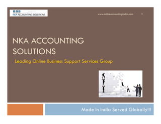 NKA ACCOUNTING
SOLUTIONS
www.onlineaccountingindia.com 1
Leading Online Business Support Services Group
Made In India Served Globally!!!
Leading Online Business Support Services Group
 