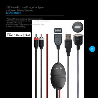 29
• Adds a USB audio and charging port to most vehicles
• Connects your smartphone or tablet to a vehicle’s audio system
(must have Aux input)
• Dash-mountable USB port fixture with factory-like finish
• Delivers 2.4-amp charging
USB Audio Port and Charger for Apple
and Select Android Devices
JamPort (IS3301)
 