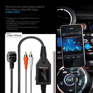 RCA and 3.5mm Audio Docking Cable for
iPod, iPhone, or Other MP3 Players
PolyWire™(IS75)
• Provides audio out of supported modules of iPod
and iPhone
• Compatible with any audio (RCA or 3.5mm) input
• Provides battery charging for most models of
iPod and iPhone
• Browse your music and videos directly from the
iPod and iPhone
31
 