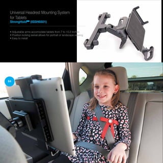Universal Headrest Mounting System
for Tablets
StrongHoldTM
(ISSH6501)
• Adjustable arms accomodate tablets from 7 to 10.2 inches
• Position locking swivel allows for portrait or landscape viewing
• Easy to install
64
 