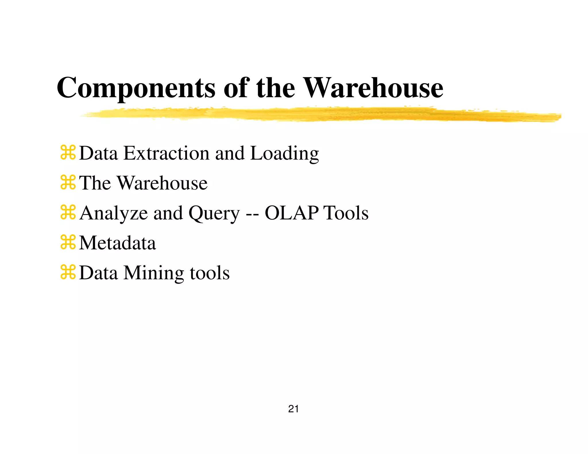 21
Components of the Warehouse
Data Extraction and Loading
The Warehouse
Analyze and Query -- OLAP Tools
Metadata
Data Mining tools
 