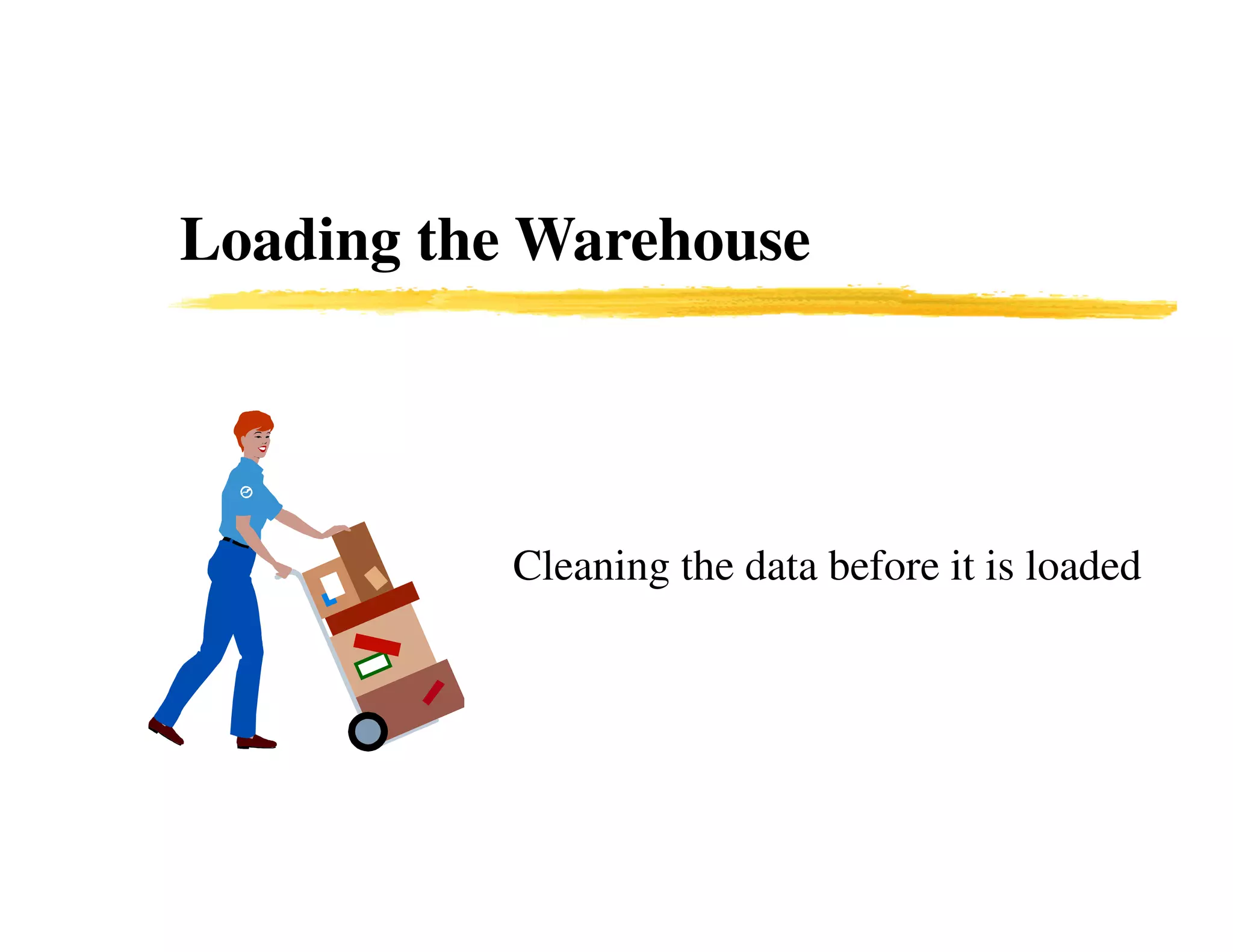 Loading the Warehouse
Cleaning the data before it is loaded
 