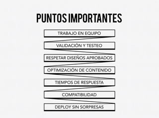 puntosimportantes
trabajo en equipo
validación y testeo
respetar diseños aprobados
optimización de contenido
tiempos de respuesta
compatibilidad
deploy sin sorpresas
 