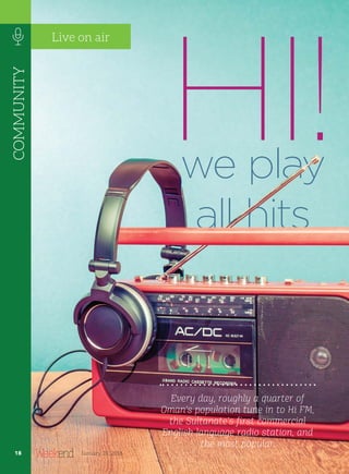 we play
all hits
HI!
Every day, roughly a quarter of
Oman’s population tune in to Hi FM,
the Sultanate’s first commercial
English language radio station, and
the most popular.
COMMUNITY
18 January 28, 2016
Live on air
18
 
