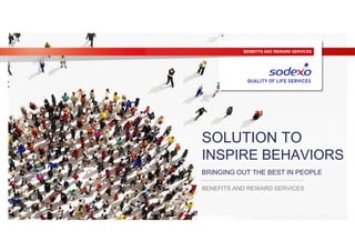 BENEFITS AND REWARD SERVICES
BENEFITS AND REWARD SERVICES
SOLUTION TO
INSPIRE BEHAVIORS
BRINGING OUT THE BEST IN PEOPLE
 
