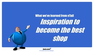 What we’ve learned from eTail
Inspiration to
become the best
shop
 
