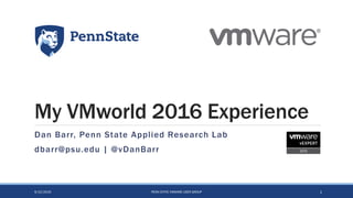 My VMworld 2016 Experience
Dan Barr, Penn State Applied Research Lab
dbarr@psu.edu | @vDanBarr
9/22/2016 PENN STATE VMWARE USER GROUP 1
 