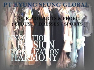 OUR PRODUCTS & PROFIL
( BLOUSE / DRESSES / SPORTS )
PT KYUNG SEUNG GLOBAL
 