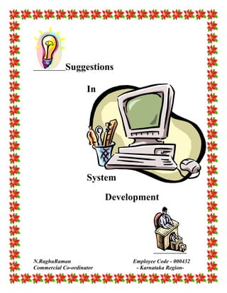 Suggestions
In
System
Development
N.RaghuRaman Employee Code - 000432
Commercial Co-ordinator - Karnataka Region-
 