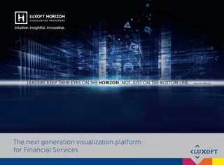 The next generation visualization platform
for Financial Services
LEADERS KEEP THEIR EYES ON THE HORIZON, NOT JUST ON THE BOTTOM LINE. Warren Bennis
Intuitive. Insightful. Innovative.
 