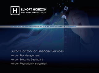 Luxoft Horizon for Financial Services:
Horizon Risk Management
Horizon Executive Dashboard
Horizon Regulation Management
EXCEPTIONAL ENGINEERING SOLUTIONS FOR THE WORLD’S FINANCIAL COMMUNITY
 