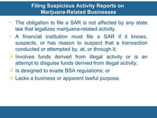 Filing Suspicious Activity Reports on
Marijuana-Related Businesses
• The obligation to file a SAR is not affected by any s...