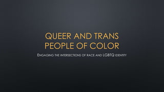 QUEER AND TRANS
PEOPLE OF COLOR
ENGAGING THE INTERSECTIONS OF RACE AND LGBTQ IDENTITY
 