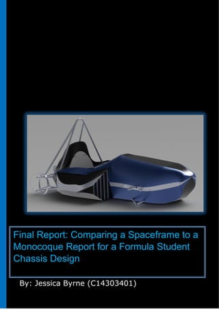 By: Jessica Byrne (C14303401)
Final Report: Comparing a Spaceframe to a
Monocoque Report for a Formula Student
Chassis Design
 