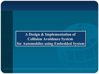 A Design & Implementation of
Collision Avoidance System
for Automobiles using Embedded System
A Design & Implementation of
Collision Avoidance System
for Automobiles using Embedded System
 