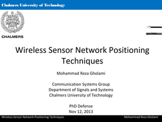 Chalmers University of Technology
Wireless Sensor Network Positioning Techniques Mohammad Reza Gholami
Wireless Sensor Network Positioning
Techniques
Mohammad Reza Gholami
Communication Systems Group
Department of Signals and Systems
Chalmers University of Technology
PhD Defense
Nov 12, 2013
1
 