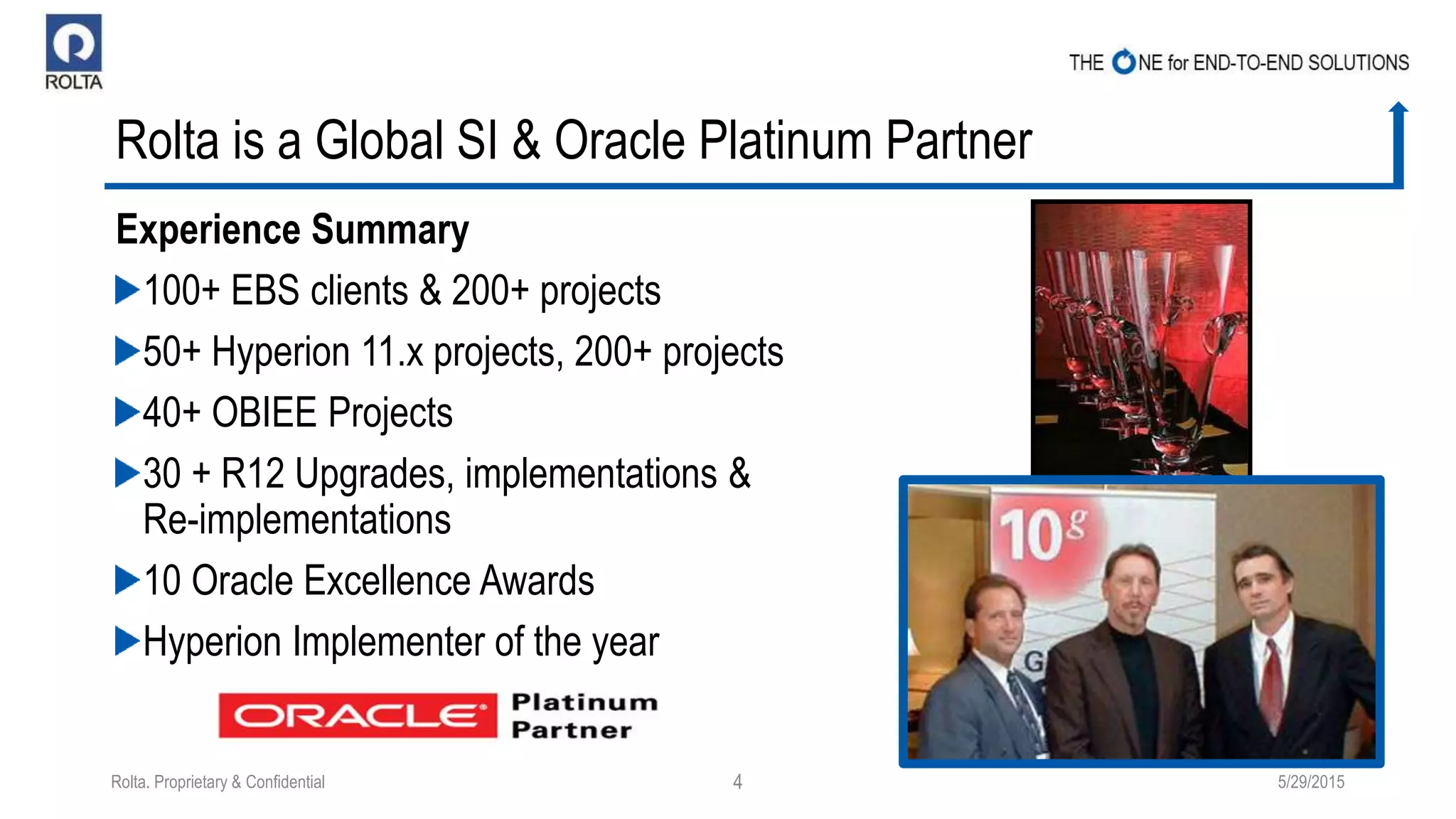 Rolta is a Global SI & Oracle Platinum Partner
Experience Summary
100+ EBS clients & 200+ projects
50+ Hyperion 11.x projects, 200+ projects
40+ OBIEE Projects
30 + R12 Upgrades, implementations &
Re-implementations
10 Oracle Excellence Awards
Hyperion Implementer of the year
5/29/2015Rolta. Proprietary & Confidential 4
 